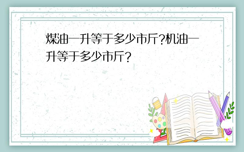 煤油一升等于多少市斤?机油一升等于多少市斤?