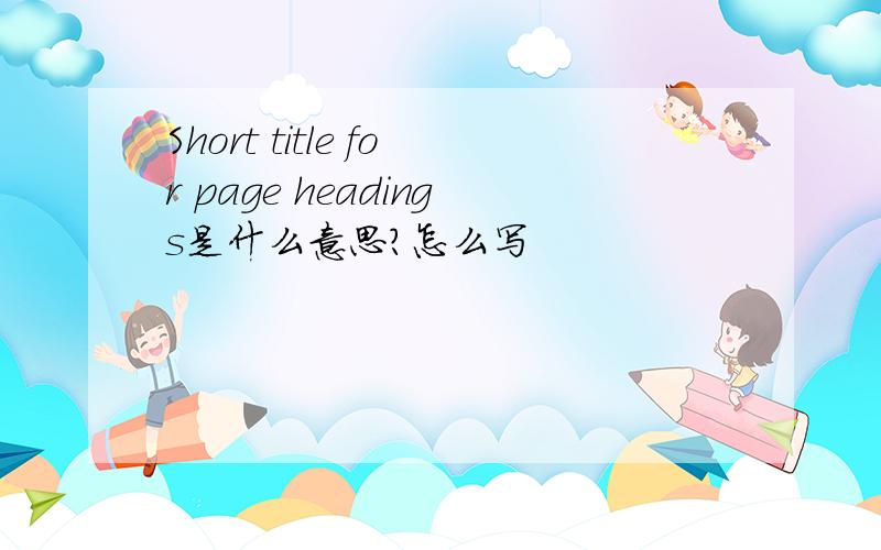 Short title for page headings是什么意思?怎么写