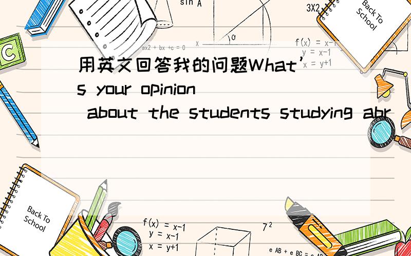 用英文回答我的问题What’s your opinion about the students studying abr