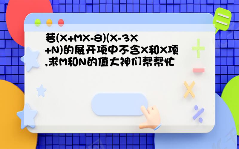 若(X+MX-8)(X-3X+N)的展开项中不含X和X项,求M和N的值大神们帮帮忙