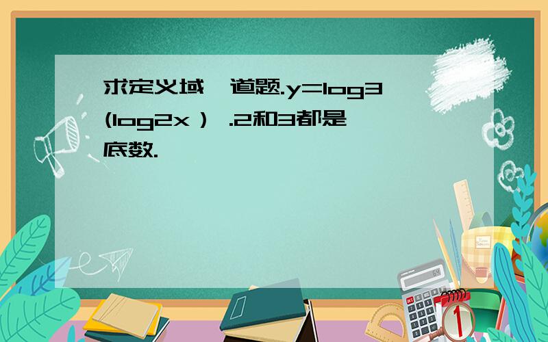 求定义域一道题.y=log3(log2x） .2和3都是底数.