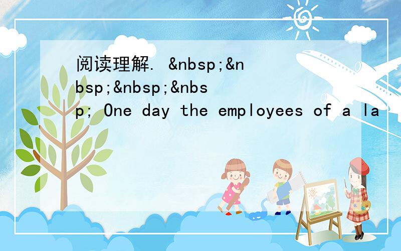 阅读理解.      One day the employees of a la