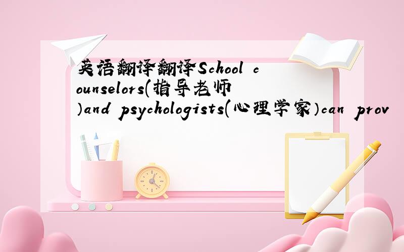 英语翻译翻译School counselors(指导老师）and psychologists(心理学家）can prov