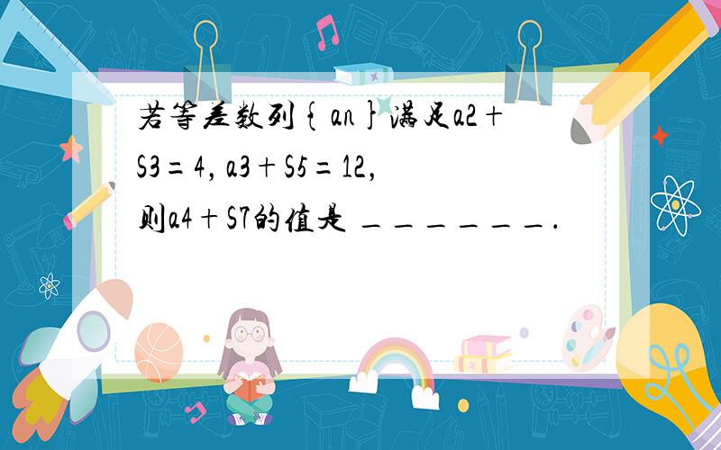 若等差数列{an}满足a2+S3=4，a3+S5=12，则a4+S7的值是 ______．