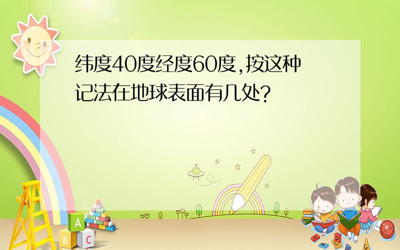 纬度40度经度60度,按这种记法在地球表面有几处?