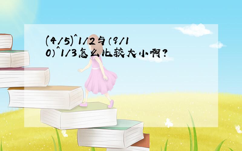 (4/5)^1/2与（9/10）^1/3怎么比较大小啊?