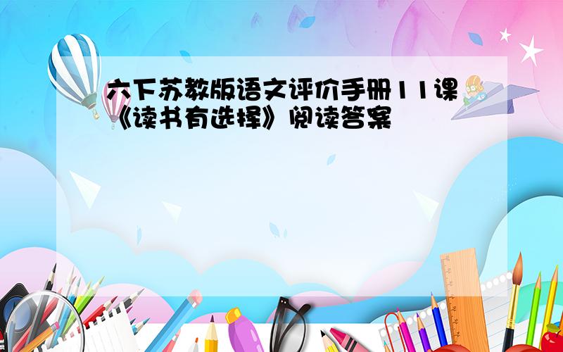 六下苏教版语文评价手册11课《读书有选择》阅读答案