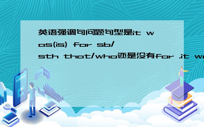 英语强调句问题句型是it was(is) for sb/sth that/who还是没有for .it was(is)