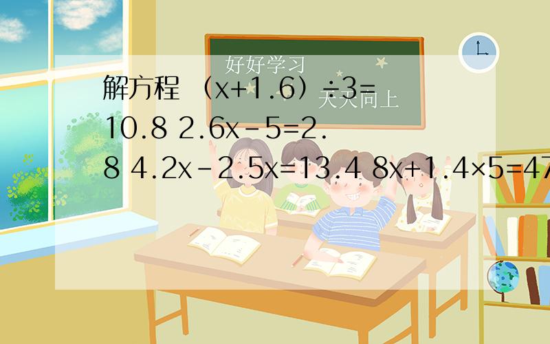 解方程 （x+1.6）÷3=10.8 2.6x-5=2.8 4.2x-2.5x=13.4 8x+1.4×5=47．