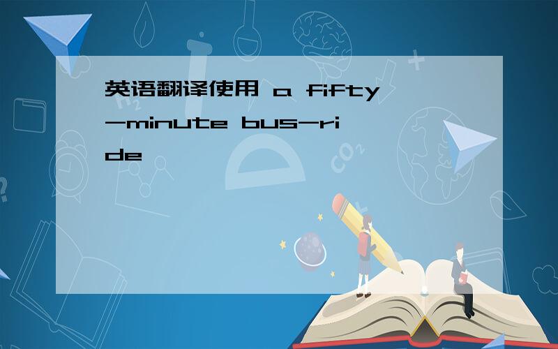 英语翻译使用 a fifty-minute bus-ride