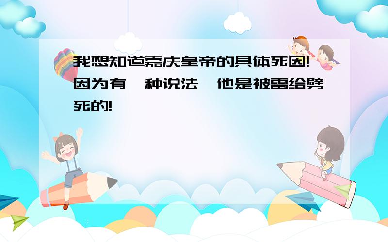 我想知道嘉庆皇帝的具体死因!因为有一种说法,他是被雷给劈死的!