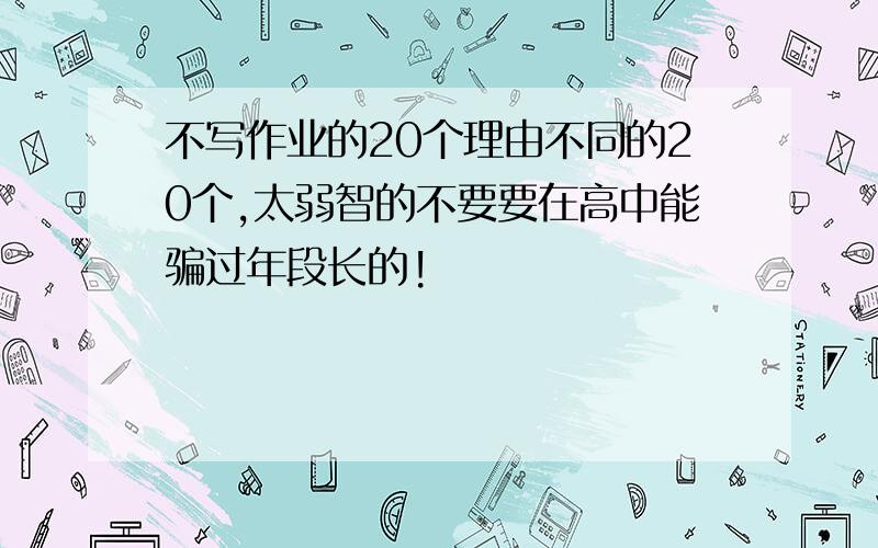 不写作业的20个理由不同的20个,太弱智的不要要在高中能骗过年段长的!