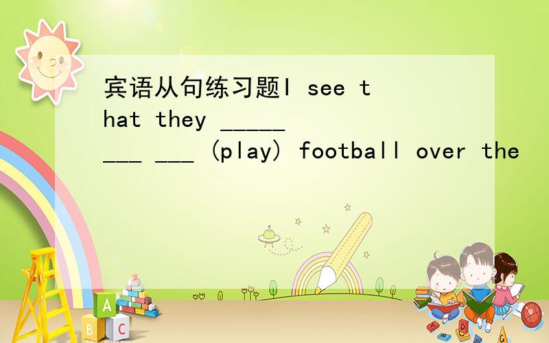 宾语从句练习题I see that they ________ ___ (play) football over the