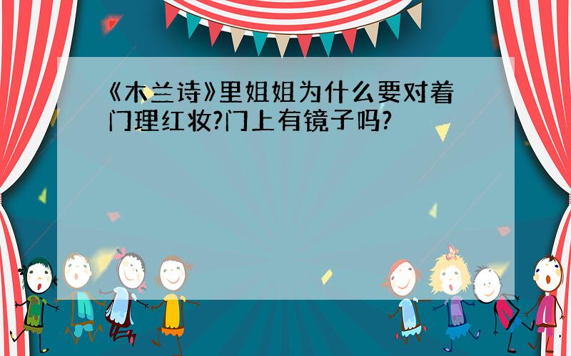 《木兰诗》里姐姐为什么要对着门理红妆?门上有镜子吗?