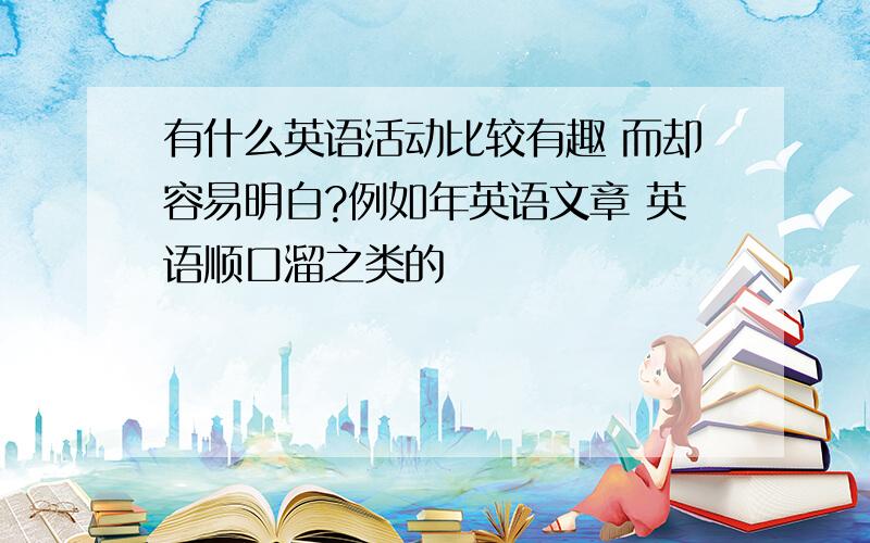 有什么英语活动比较有趣 而却容易明白?例如年英语文章 英语顺口溜之类的