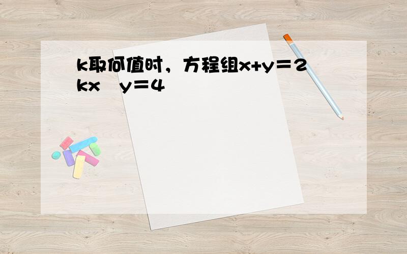 k取何值时，方程组x+y＝2kx−y＝4