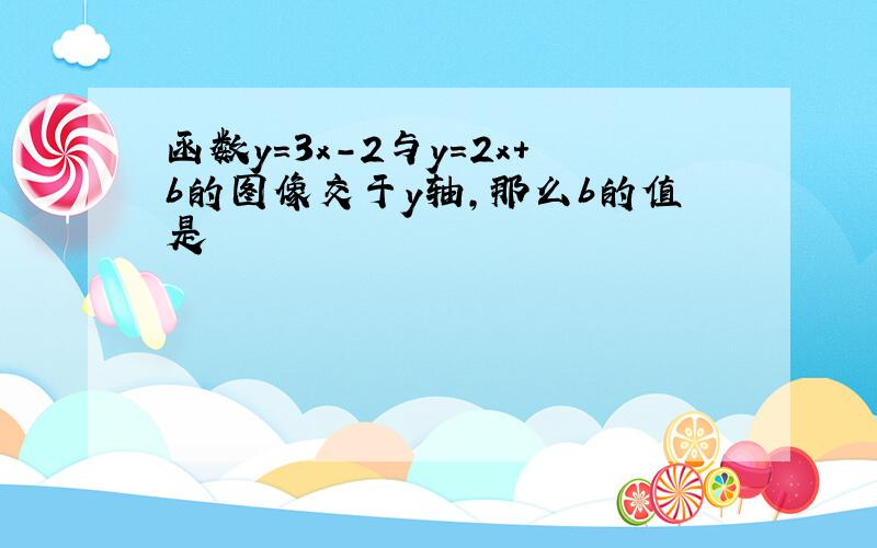 函数y=3x-2与y=2x+b的图像交于y轴,那么b的值是