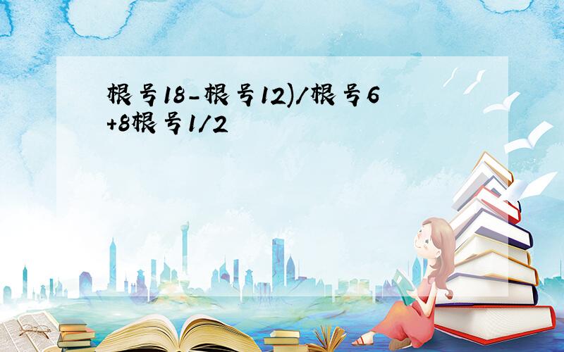 根号18-根号12)/根号6+8根号1/2