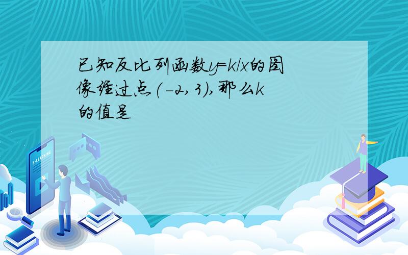 已知反比列函数y=k/x的图像经过点(-2,3),那么k的值是