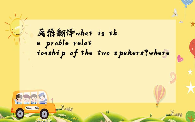 英语翻译what is the proble relationship of the two spekers?where