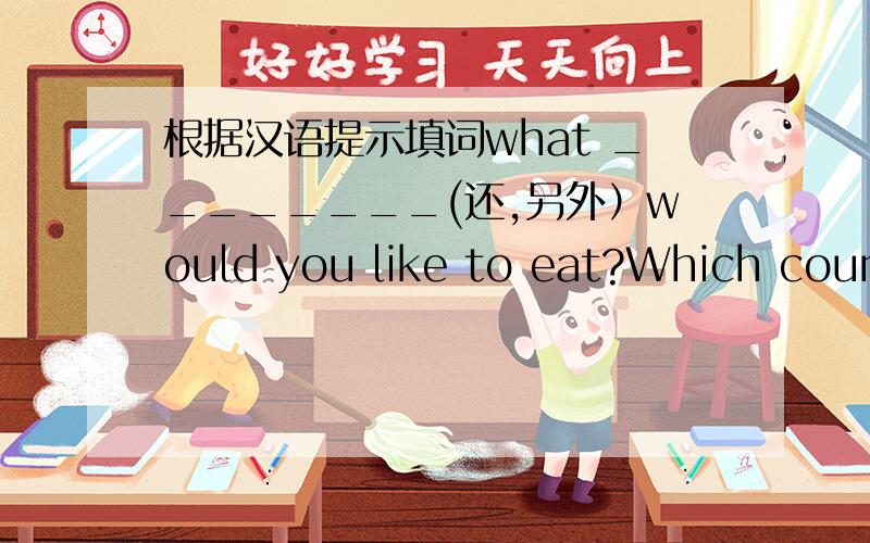 根据汉语提示填词what ________(还,另外）would you like to eat?Which count