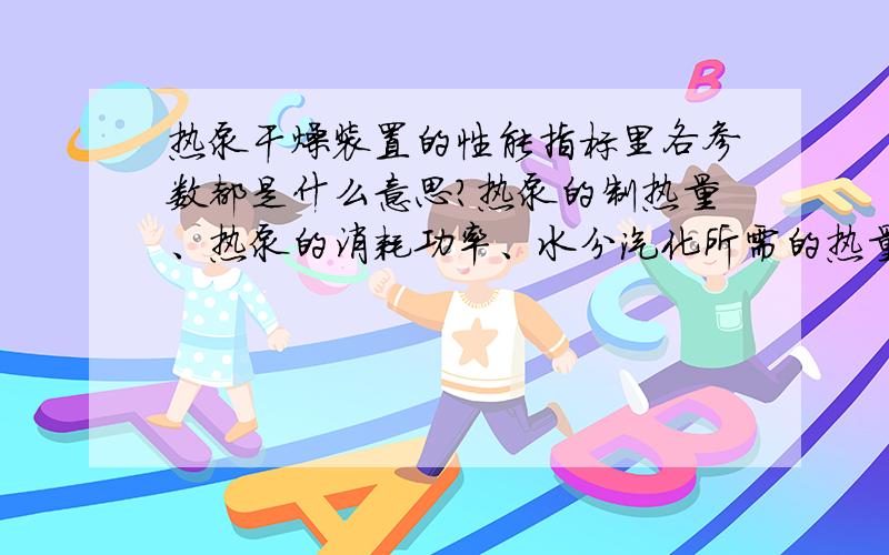 热泵干燥装置的性能指标里各参数都是什么意思?热泵的制热量、热泵的消耗功率、水分汽化所需的热量