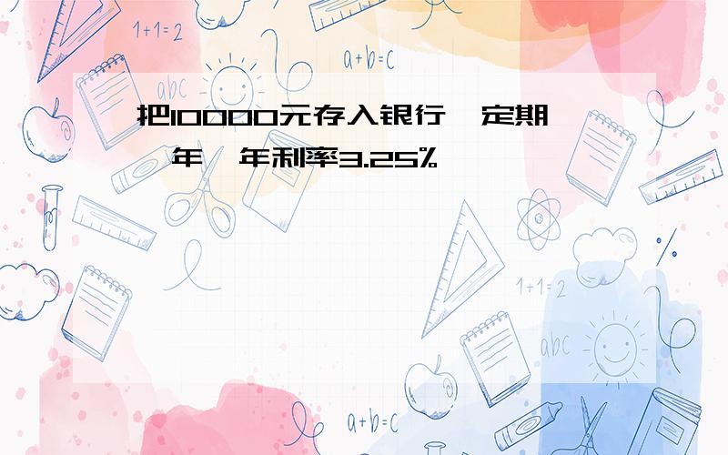 把10000元存入银行,定期一年,年利率3.25%,