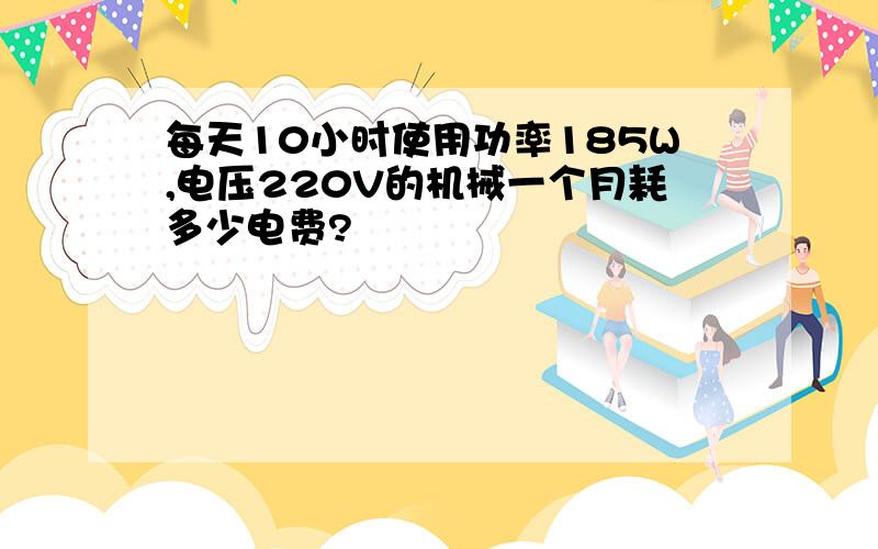 每天10小时使用功率185W,电压220V的机械一个月耗多少电费?