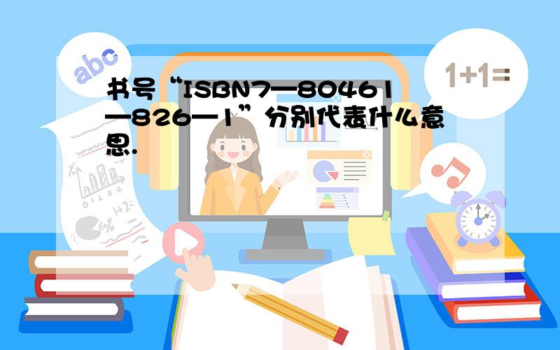 书号“ISBN7—80461—826—1”分别代表什么意思.