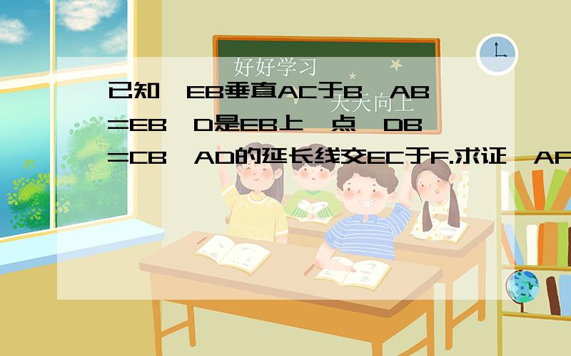 已知,EB垂直AC于B,AB=EB,D是EB上一点,DB=CB,AD的延长线交EC于F.求证,AF垂直EC