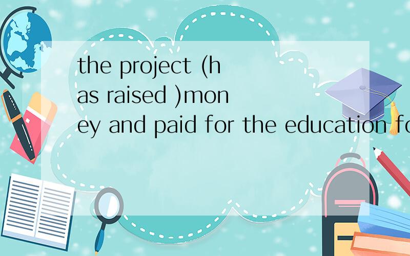 the project (has raised )money and paid for the education fo