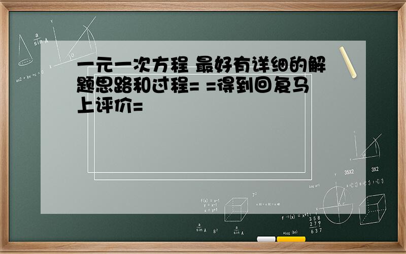 一元一次方程 最好有详细的解题思路和过程= =得到回复马上评价=