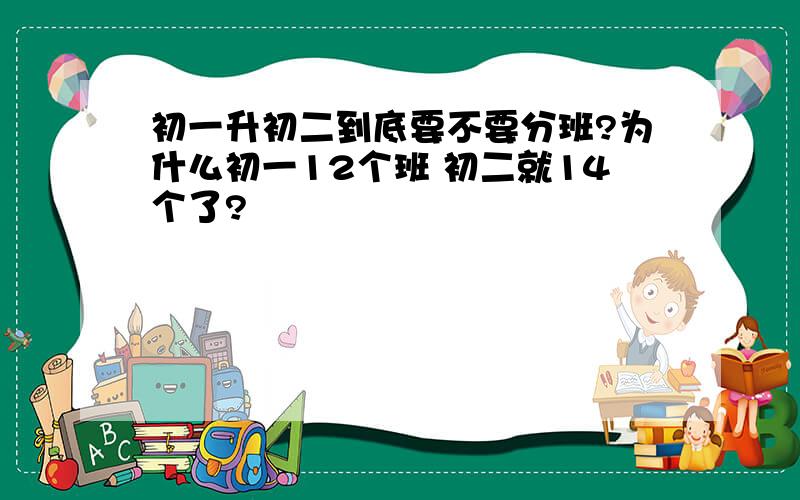 初一升初二到底要不要分班?为什么初一12个班 初二就14个了?