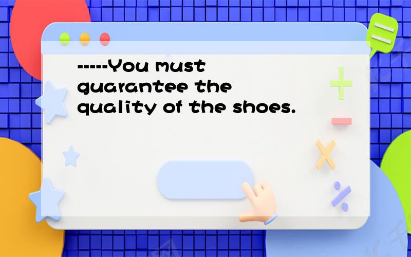 -----You must guarantee the quality of the shoes.