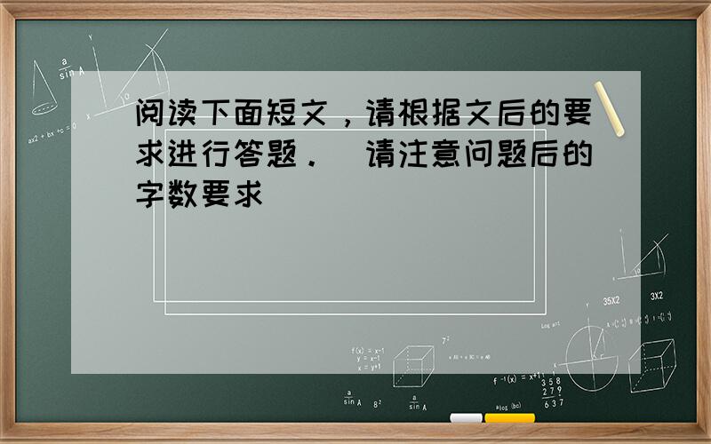 阅读下面短文，请根据文后的要求进行答题。（请注意问题后的字数要求）