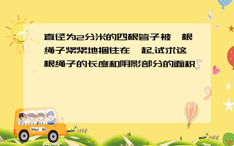 直径为2分米的四根管子被一根绳子紧紧地捆住在一起.试求这根绳子的长度和阴影部分的面积