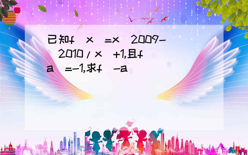 已知f（x)=x^2009-（2010/x）+1,且f（a）=-1,求f（-a）