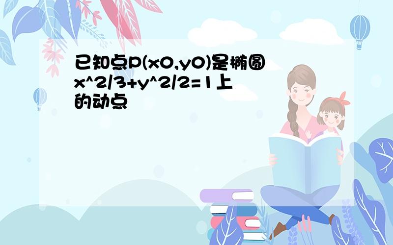 已知点P(x0,y0)是椭圆x^2/3+y^2/2=1上的动点