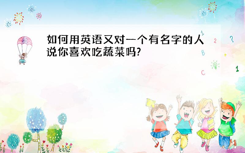 如何用英语又对一个有名字的人说你喜欢吃蔬菜吗?