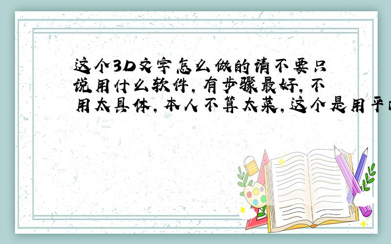 这个3D文字怎么做的请不要只说用什么软件,有步骤最好,不用太具体,本人不算太菜,这个是用平面设计软件做的,不是用3DS&