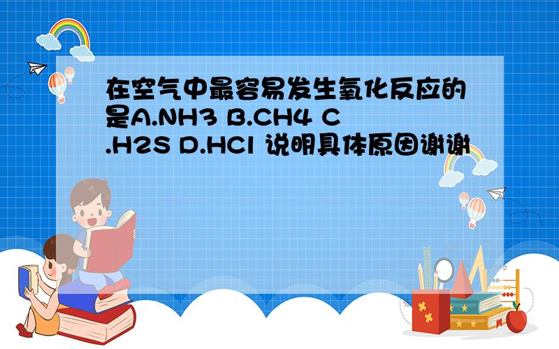 在空气中最容易发生氧化反应的是A.NH3 B.CH4 C.H2S D.HCl 说明具体原因谢谢