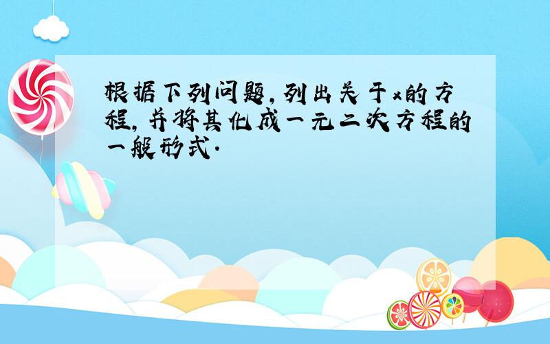 根据下列问题,列出关于x的方程,并将其化成一元二次方程的一般形式.