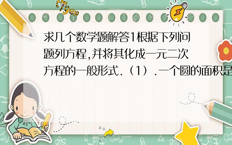 求几个数学题解答1根据下列问题列方程,并将其化成一元二次方程的一般形式.（1）.一个圆的面积是6.25m（平方,也就是m