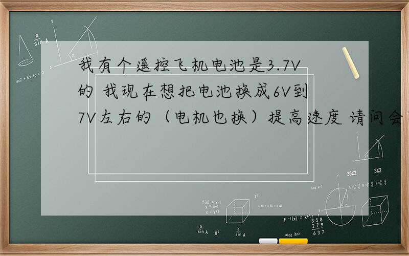 我有个遥控飞机电池是3.7V的 我现在想把电池换成6V到7V左右的（电机也换）提高速度 请问会不会烧掉接收那个电板