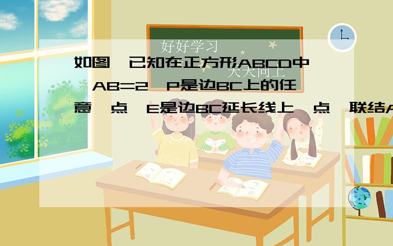 如图,已知在正方形ABCD中,AB=2,P是边BC上的任意一点,E是边BC延长线上一点,联结AP.过点P