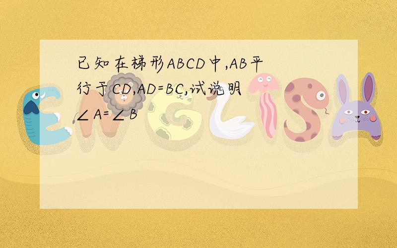 已知在梯形ABCD中,AB平行于CD,AD=BC,试说明∠A=∠B