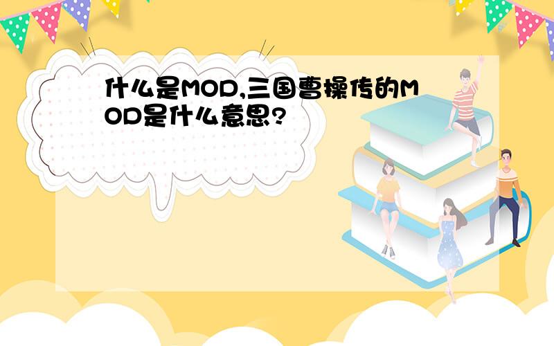 什么是MOD,三国曹操传的MOD是什么意思?