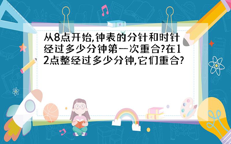 从8点开始,钟表的分针和时针经过多少分钟第一次重合?在12点整经过多少分钟,它们重合?