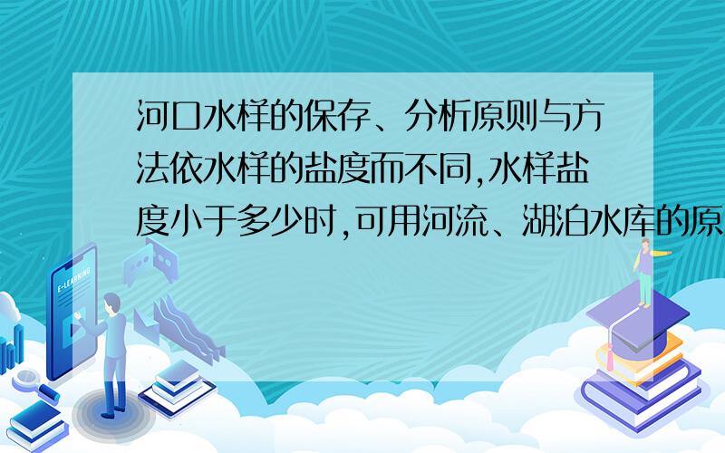 河口水样的保存、分析原则与方法依水样的盐度而不同,水样盐度小于多少时,可用河流、湖泊水库的原则与方法