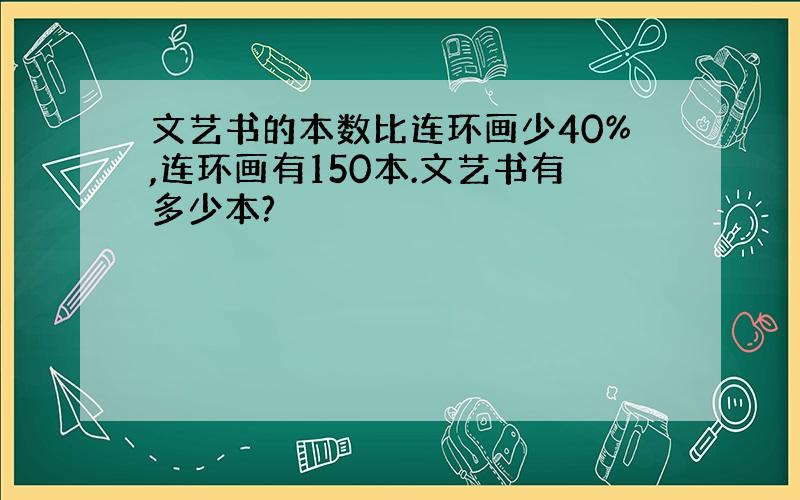 文艺书的本数比连环画少40%,连环画有150本.文艺书有多少本?